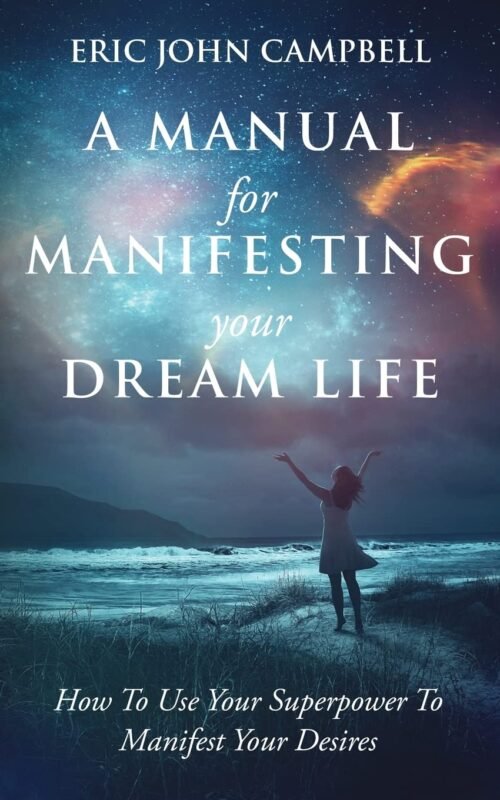 A Manual For Manifesting Your Dream Life by Eric Campbell