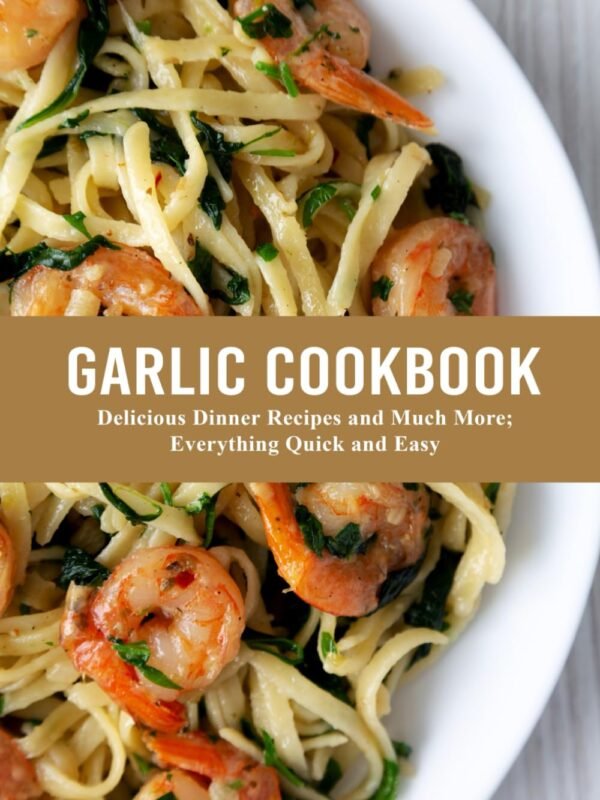 Garlic Cookbook - Delicious Dinner Recipes and Much More