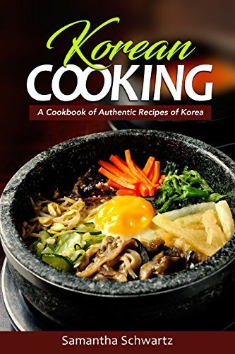 Korean Cooking - A Cookbook of Authentic Recipes of Korea by Samantha Schwartz