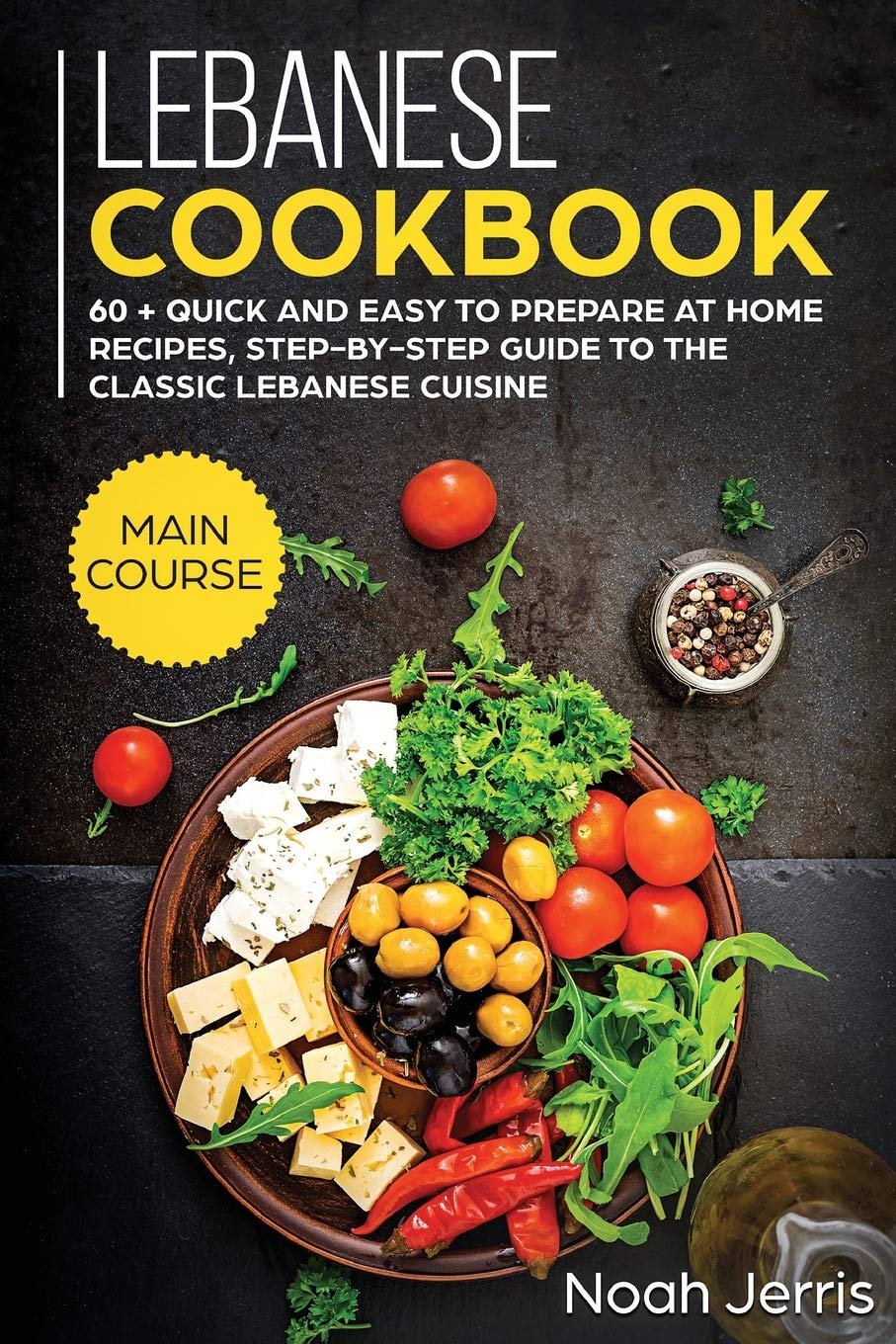 Lebanese Cookbook - MAIN COURSE - 60 + Quick and easy to prepare at home recipes, step-by-step guide