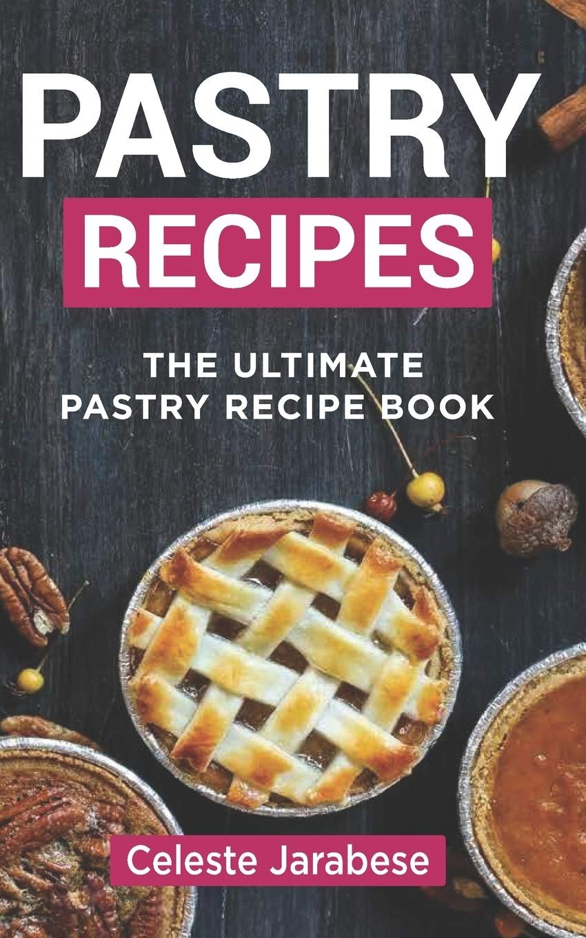 Pastry Recipes The Ultimate Pastry Recipe Book, Guide to Making Delightful Pastries