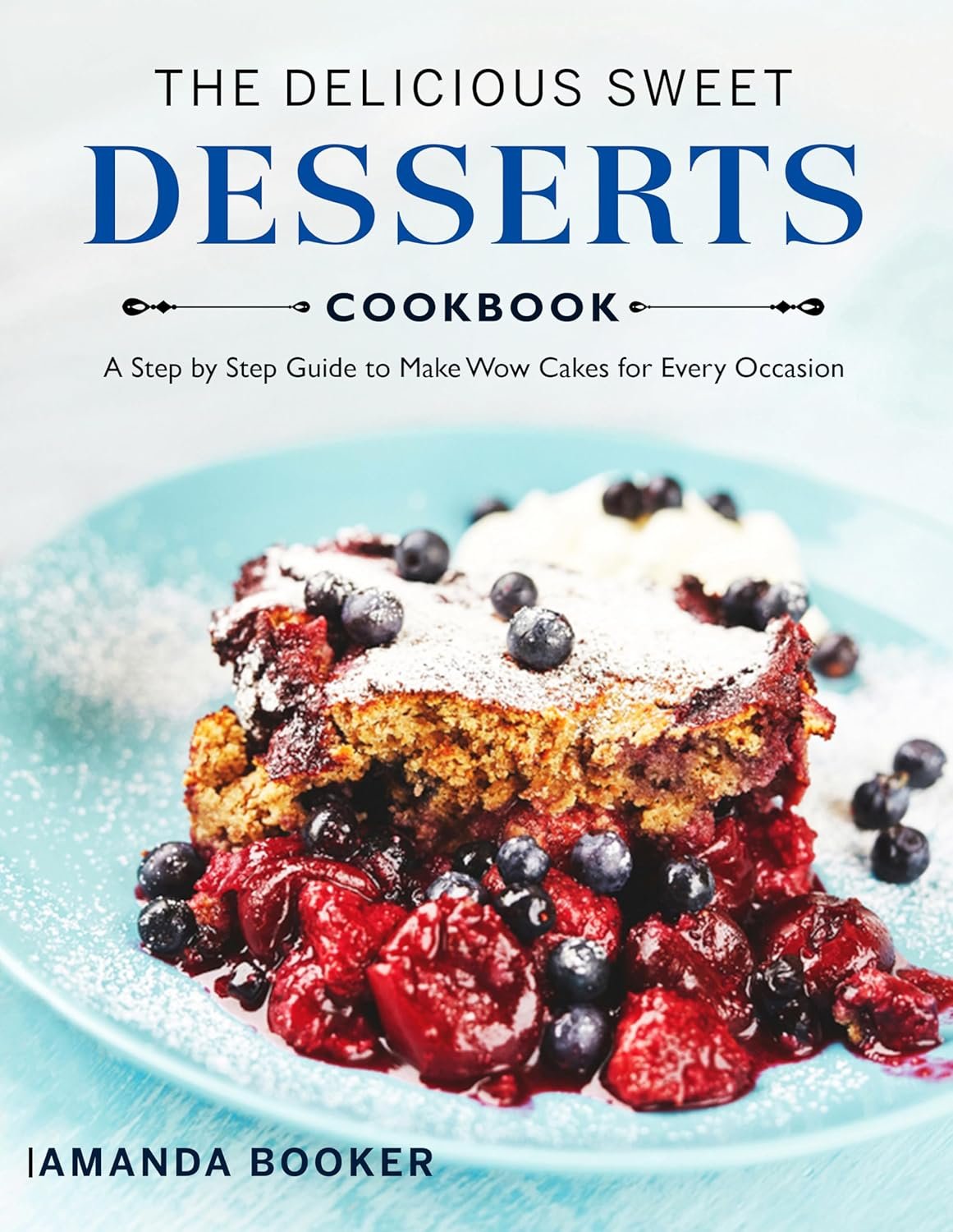 The Delicious Sweet Desserts Cookbook by Amanda Booker