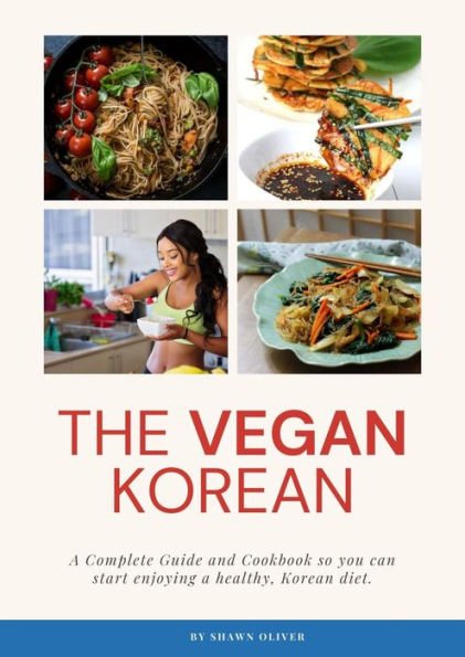 The Vegan Korean - Complete Guide And Cookbook so you can start enjoying a healthy, Korean diet